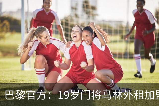 巴黎官方：19岁门将马林外租加盟葡萄牙国民至明夏，不含买断条款