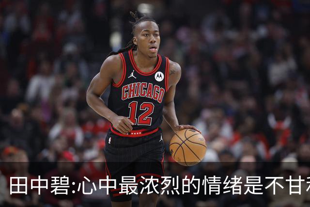 田中碧:心中最浓烈的情绪是不甘和愧疚 遗憾最终结果未能匹配付出